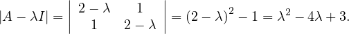          |            |
         || 2- λ    1  ||        2       2
|A - λI| = | 1    2- λ | = (2 - λ ) - 1 = λ - 4λ + 3.
