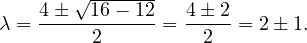        √ -------
λ = 4±---16--12-= 4±-2-= 2± 1.
         2          2
