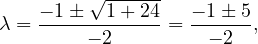     - 1± √1-+-24-  - 1 ± 5
λ = ------ 2---- = ---2--,
