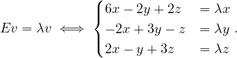              (
             |{ 6x- 2y + 2z  = λx
Ev  = λv ⇐⇒    - 2x + 3y- z = λy .
             |( 2x- y + 3z   = λz
