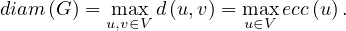 diam (G) = max d(u,v) = max ecc(u).
          u,v∈V         u∈V
