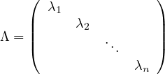     (                 )
       λ1
    ||      λ2         ||
Λ = |(          ..      |)
                .
                   λn
