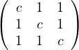 (          )
(  c  1  1 )
   1  c  1
   1  1  c