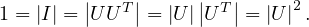         |   T|     | T|     2
1 = |I| = |UU | = |U||U | = |U |.
