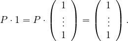           (   )   (    )
            1        1
P ⋅1 = P ⋅|( ... |) = |(  ... |) .
            1        1
