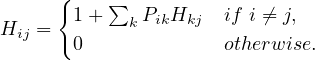      {1 + ∑  P  H    if i ⁄= j,
Hij =       k ik kj
       0             otherwise.
