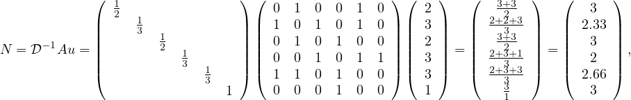              (  1                ) (                  ) (    )   (   3+3  )   (      )
             |  2  1             | |  0  1  0  0 1  0 | |  2 |   |  2+22+3- |   |   3  |
             ||     3  1          || ||  1  0  1  0 1  0 || ||  3 ||   ||   33+3  ||   || 2.33 ||
N  = D-1Au = ||        2   1      || ||  0  1  0  1 0  0 || ||  2 || = ||  2+23+1- || = ||   3  || ,
             |(            3  1   |) |(  0  0  1  0 1  1 |) |(  3 |)   |(  2+33+3- |)   |(   2  |)
                             3        1  1  0  1 0  0      3          33         2.66
                                1     0  0  0  1 0  0      1          1           3
