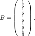     (  1 )
       61
    ||  61 ||
B = ||  61 || .
    (  61 )
       6
