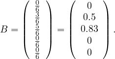     (  0)    (      )
       63        0
    ||  65||    ||  0.5  ||
B = ||  60||  = || 0.83 || .
    (  60)    (  0   )
       6        0
