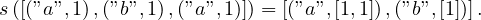 s([(”a”,1),(”b”,1),(”a”,1)]) = [(”a”,[1,1]),(”b”,[1])].
