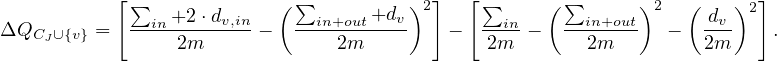            [∑             ( ∑          )2]  [ ∑     ( ∑      )2  (    )2]
ΔQC  ∪{v} =  --in+2-⋅dv,in-   --in+out+dv-    -  --in--   --in+out  -   dv-    .
    J            2m             2m            2m        2m         2m
