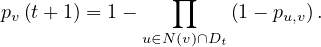 p  (t+ 1) = 1-    ∏    (1 - p  ).
 v                         u,v
              u∈N(v)∩Dt
