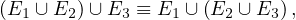 (E1 ∪ E2)∪ E3 ≡ E1 ∪ (E2 ∪ E3) ,
