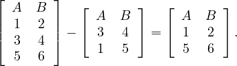 ⌊       ⌋
  A   B     ⌊ A  B  ⌋   ⌊ A  B  ⌋
|| 1   2 || - ⌈ 3   4 ⌉ = ⌈ 1  2  ⌉.
⌈ 3   4 ⌉     1   5       5  6
  5   6
