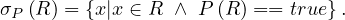 σP (R) = {x|x ∈ R ∧ P (R) == true}.
