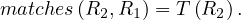 matches (R2, R1) = T (R2).
