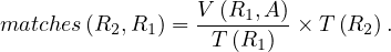                  V (R1,A)
matches(R2,R1) = -T-(R1)- ×T (R2).
