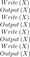 W  rite(X)
Output(X )
W  rite(X)
Output(X )
W  rite(X)
Output(X )
W  rite(X)
Output(X )
