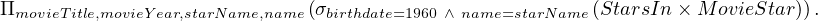 ΠmovieTitle,movieY ear,starName,name(σbirthdate=1960 ∧ name=starName(StarsIn× M ovieStar)).
