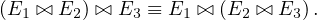 (E1 ⊳⊲ E2 ) ⊳⊲ E3 ≡ E1 ⊳⊲ (E2 ⊳⊲ E3 ).
