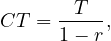        T
CT = 1-- r-,
