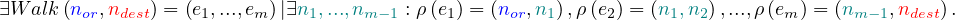 ∃W alk(nor,ndest) = (e1,...,em )|∃n1,...,nm- 1 : ρ(e1) = (nor,n1),ρ (e2) = (n1,n2),...,ρ (em ) = (nm-1,ndest).
